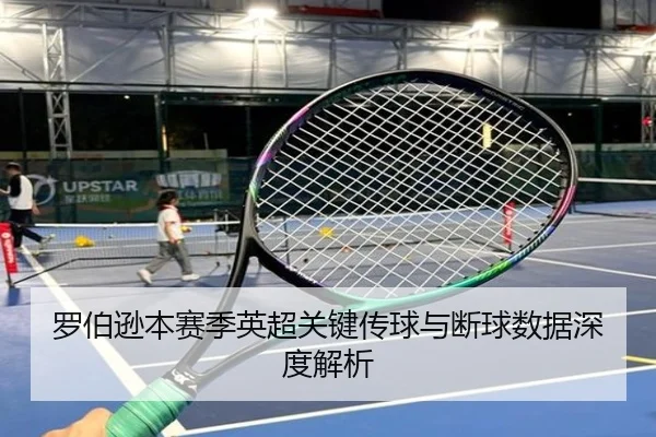 罗伯逊本赛季英超关键传球与断球数据深度解析
